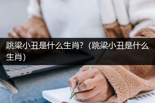 跳梁小丑是什么生肖?（跳梁小丑是什么生肖）